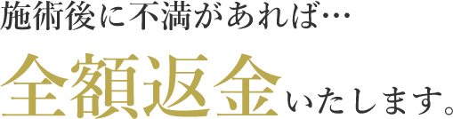 施術後に不満があれば…全額返金いたします。